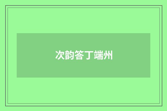 次韵答丁端州