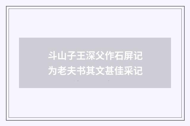 斗山子王深父作石屏记为老夫书其文甚佳采记