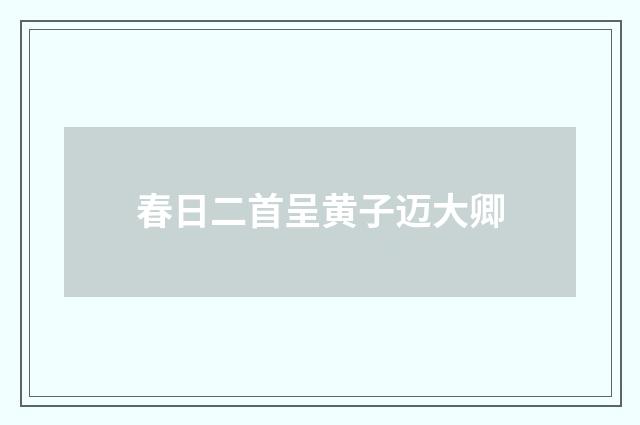 春日二首呈黄子迈大卿