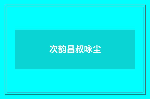 次韵昌叔咏尘