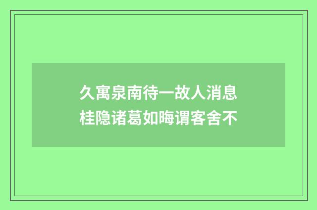 久寓泉南待一故人消息桂隐诸葛如晦谓客舍不