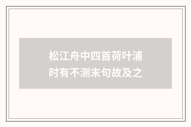 松江舟中四首荷叶浦时有不测末句故及之