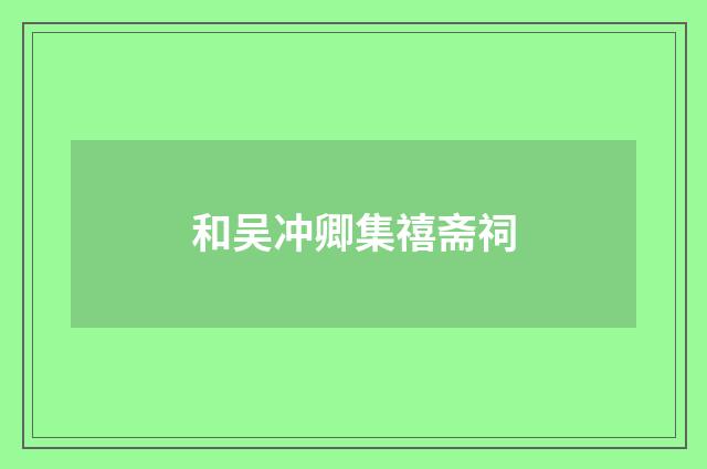 和吴冲卿集禧斋祠