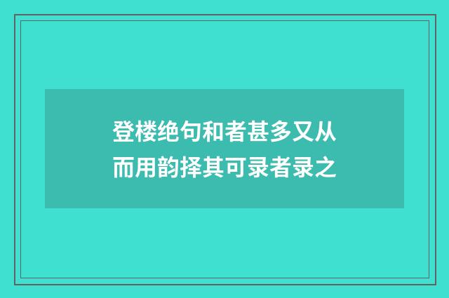 登楼绝句和者甚多又从而用韵择其可录者录之