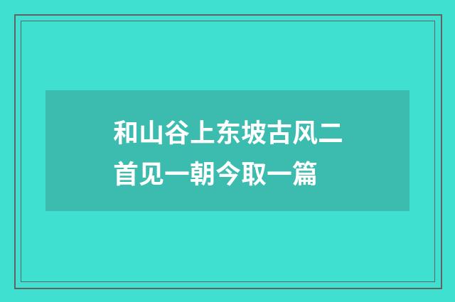 和山谷上东坡古风二首见一朝今取一篇