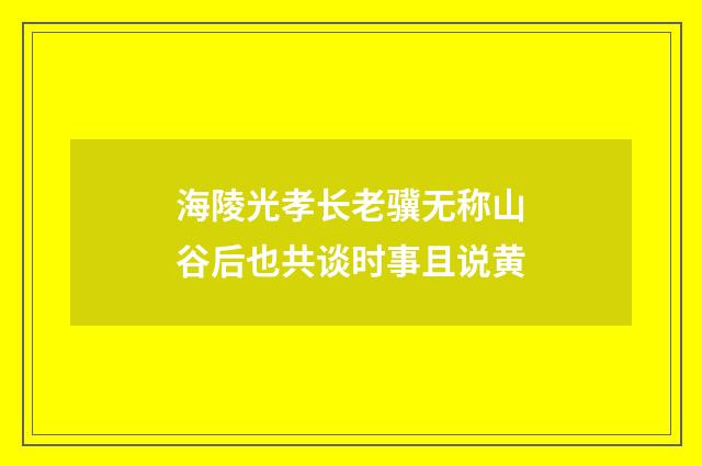 海陵光孝长老骥无称山谷后也共谈时事且说黄