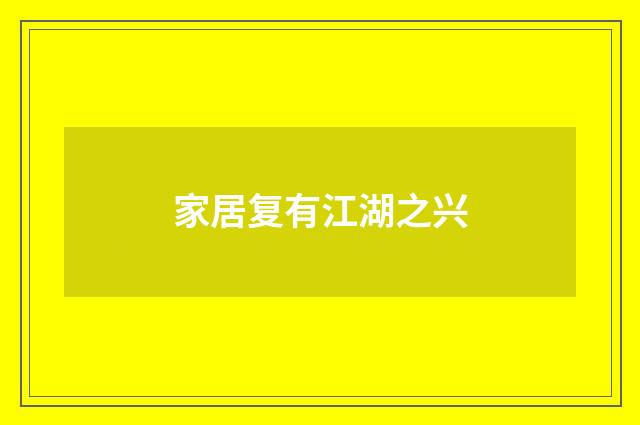 家居复有江湖之兴