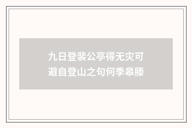 九日登裴公亭得无灾可避自登山之句何季皋滕