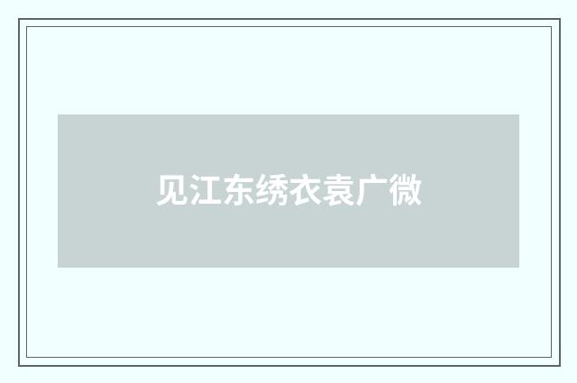 见江东绣衣袁广微