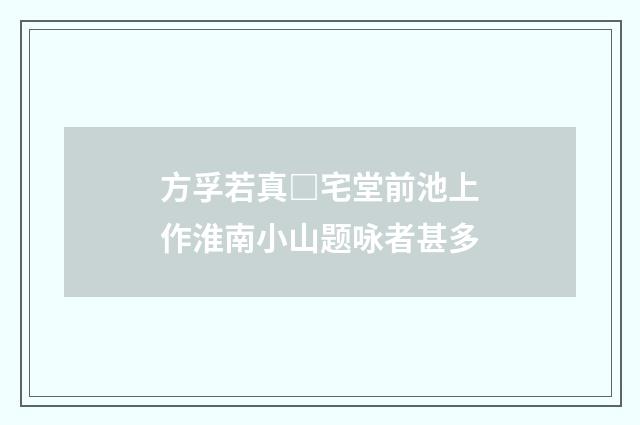 方孚若真□宅堂前池上作淮南小山题咏者甚多