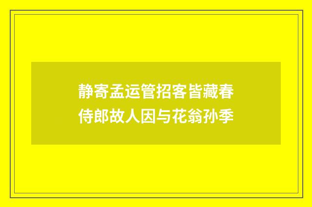 静寄孟运管招客皆藏春侍郎故人因与花翁孙季