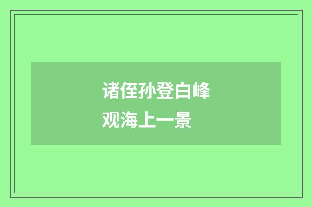 诸侄孙登白峰观海上一景