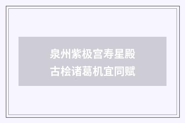 泉州紫极宫寿星殿古桧诸葛机宜同赋