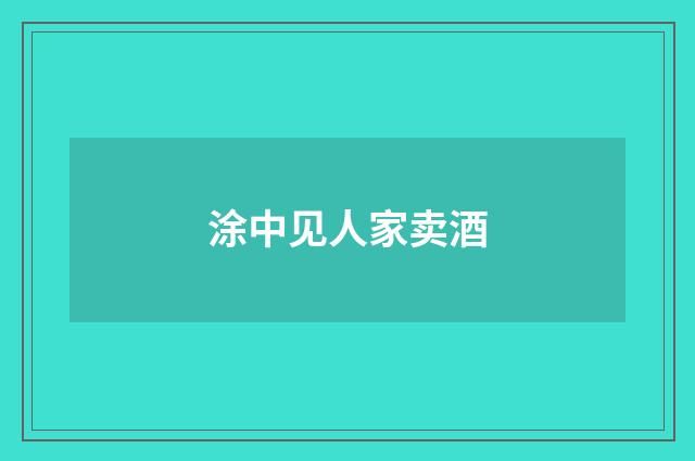 涂中见人家卖酒