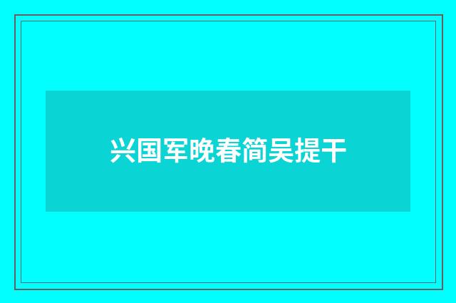 兴国军晚春简吴提干