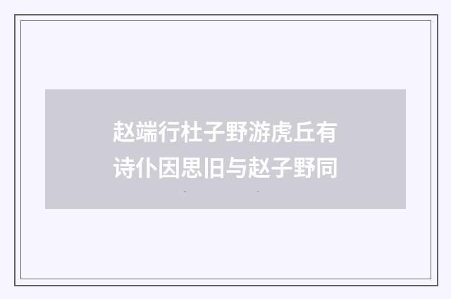 赵端行杜子野游虎丘有诗仆因思旧与赵子野同