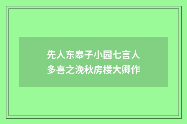 先人东皋子小园七言人多喜之浼秋房楼大卿作