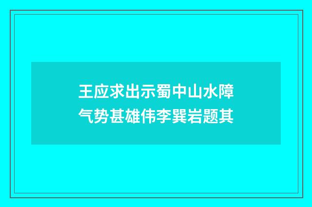 王应求出示蜀中山水障气势甚雄伟李巽岩题其