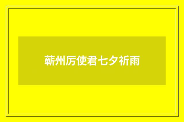 蕲州厉使君七夕祈雨