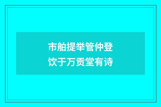 市舶提举管仲登饮于万贡堂有诗