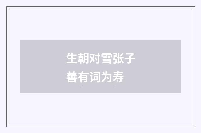 生朝对雪张子善有词为寿