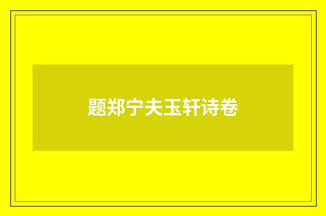 题郑宁夫玉轩诗卷
