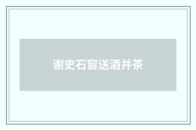 谢史石窗送酒并茶