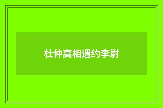 杜仲高相遇约李尉