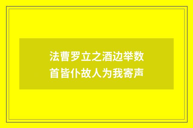 法曹罗立之酒边举数首皆仆故人为我寄声