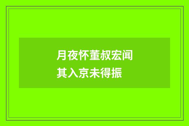 月夜怀董叔宏闻其入京未得振