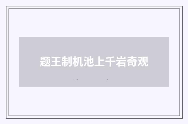 题王制机池上千岩奇观