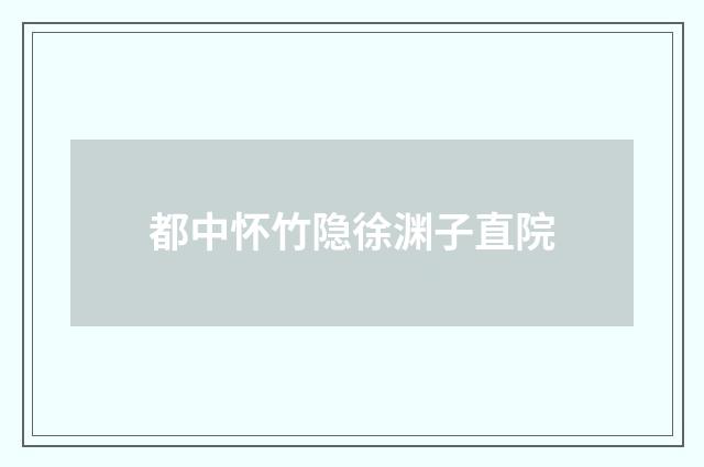 都中怀竹隐徐渊子直院