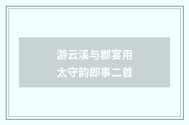 游云溪与郡宴用太守韵即事二首