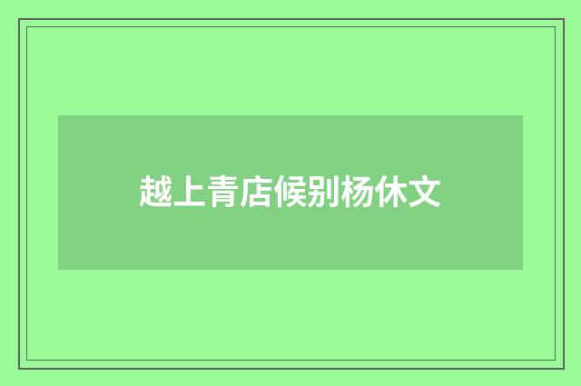 越上青店候别杨休文