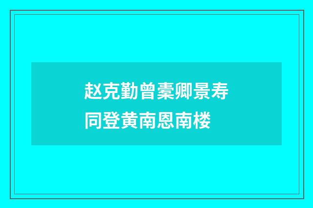 赵克勤曾橐卿景寿同登黄南恩南楼
