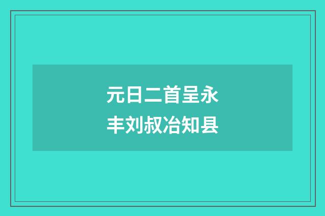 元日二首呈永丰刘叔冶知县