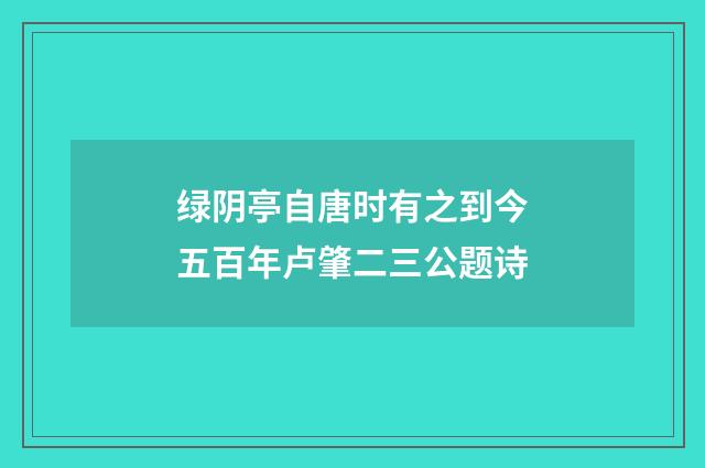 绿阴亭自唐时有之到今五百年卢肇二三公题诗