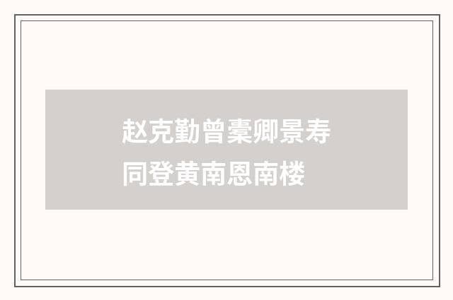 赵克勤曾橐卿景寿同登黄南恩南楼