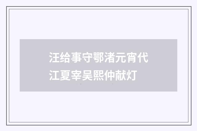 汪给事守鄂渚元宵代江夏宰吴熙仲献灯
