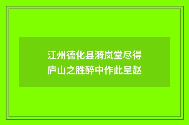 江州德化县漪岚堂尽得庐山之胜醉中作此呈赵