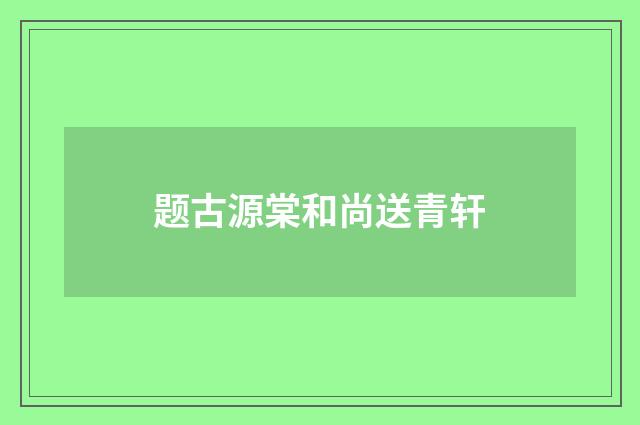 题古源棠和尚送青轩