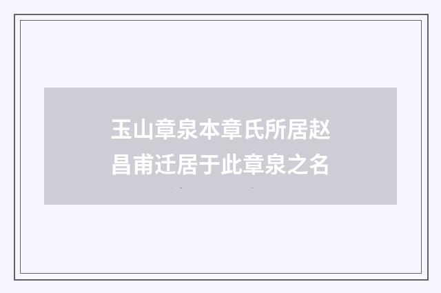 玉山章泉本章氏所居赵昌甫迁居于此章泉之名
