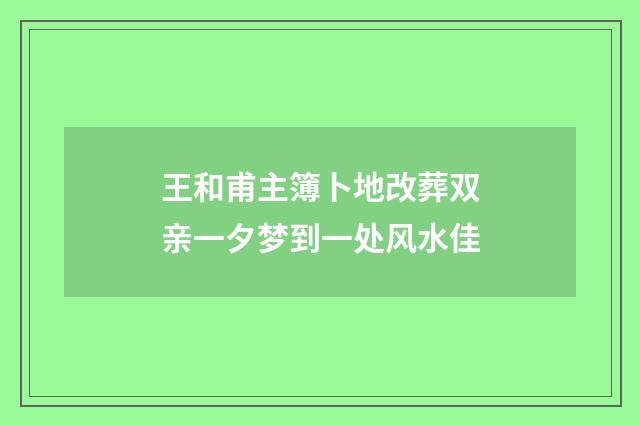 王和甫主簿卜地改葬双亲一夕梦到一处风水佳