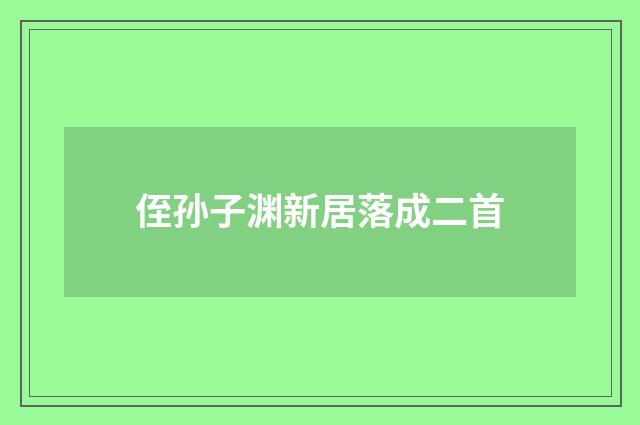 侄孙子渊新居落成二首