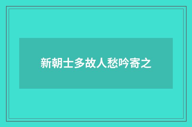 新朝士多故人愁吟寄之