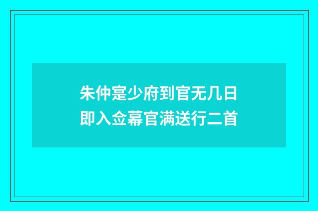 朱仲寔少府到官无几日即入佥幕官满送行二首