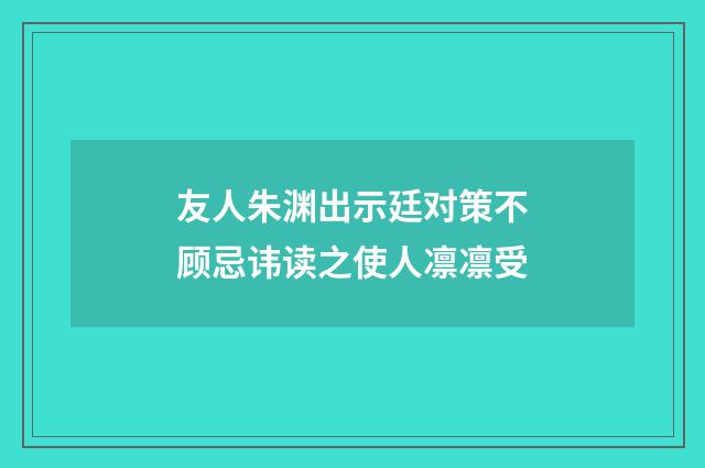 友人朱渊出示廷对策不顾忌讳读之使人凛凛受