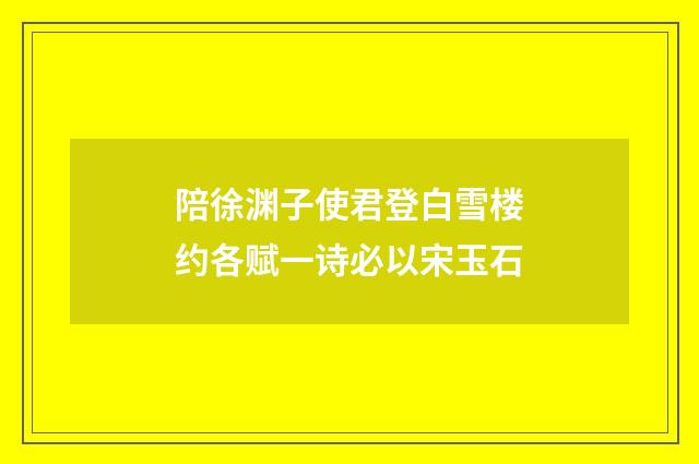 陪徐渊子使君登白雪楼约各赋一诗必以宋玉石