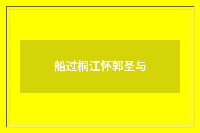 船过桐江怀郭圣与