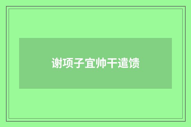 谢项子宜帅干遣馈